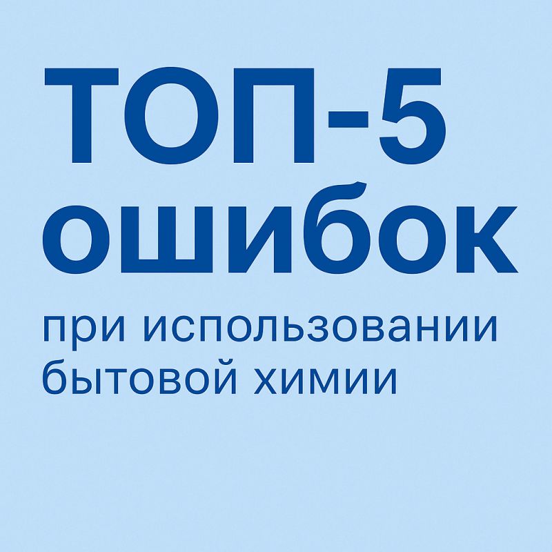 Пять распространенных ошибок при использовании бытовой химии