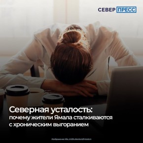 Жители ЯНАО сталкиваются с хроническим выгоранием из-за комбинации многих факторов: высокой интенсивности труда в условиях сурового климата, продолжительной полярной ночи, профессиональной и бытовой напряженности