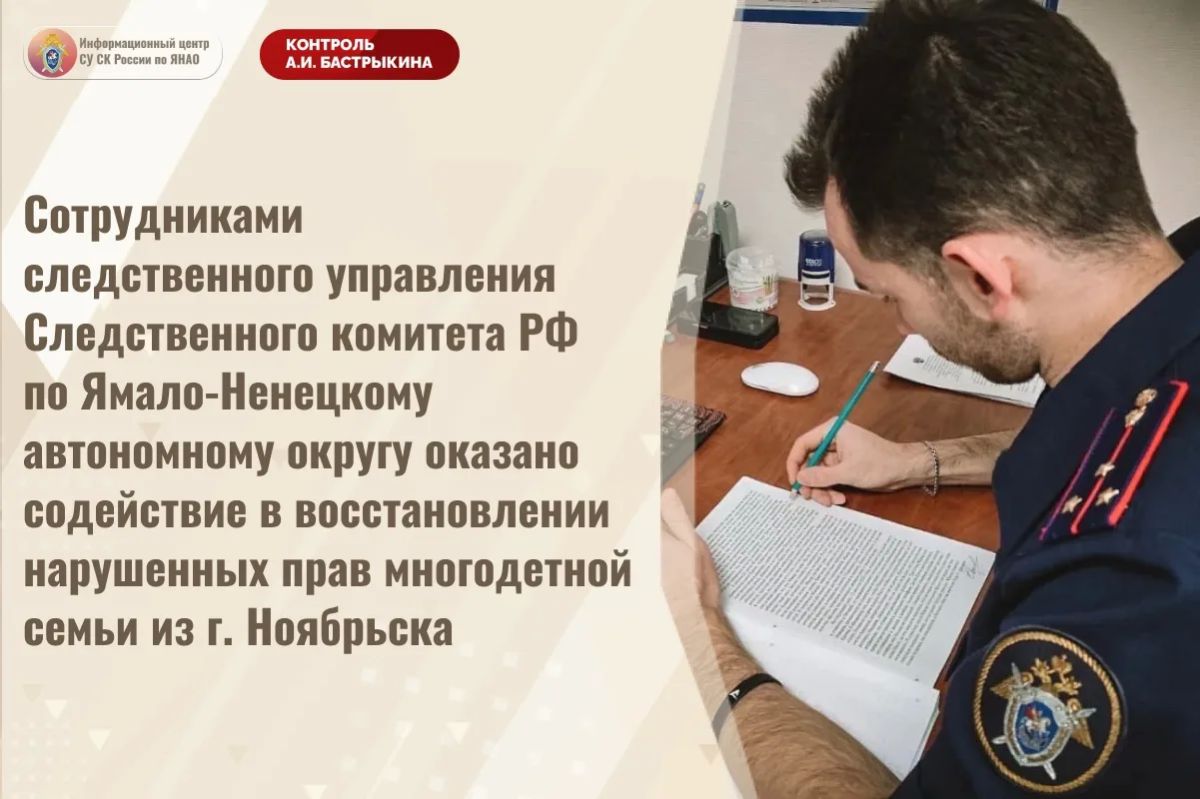 Сотрудниками следственного управления Следственного комитета Российской Федерации по Ямало-Ненецкому автономному округу оказано содействие в восстановлении нарушенных прав многодетной семьи из г. Ноябрьска